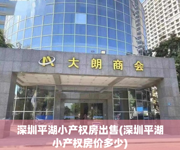深圳平湖小产权房出售(深圳平湖小产权房价多少) 深圳平湖小产权房出售(深圳平湖小产权房价多少)