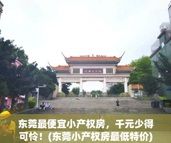 东莞最便宜小产权房，千元少得可怜！(东莞小产权房最低特价)