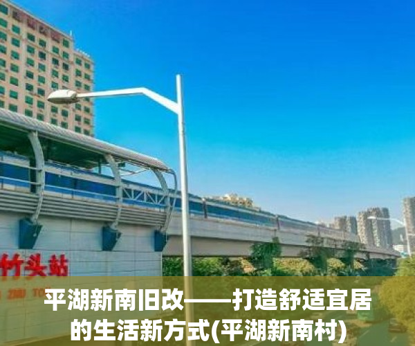 平湖新南旧改——打造舒适宜居的生活新方式(平湖新南村)