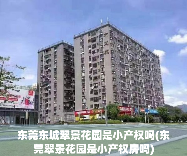 东莞东城翠景花园是小产权吗(东莞翠景花园是小产权房吗) 东莞东城翠景花园是小产权吗(东莞翠景花园是小产权房吗)