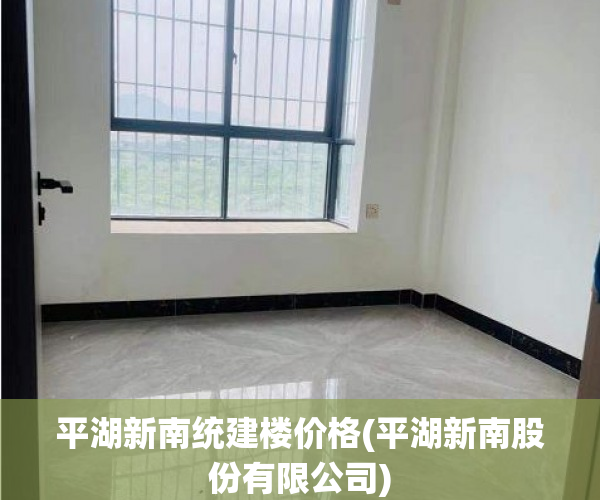 平湖新南统建楼价格(平湖新南股份有限公司)