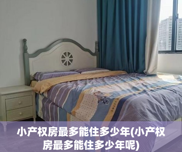 小产权房最多能住多少年(小产权房最多能住多少年呢)