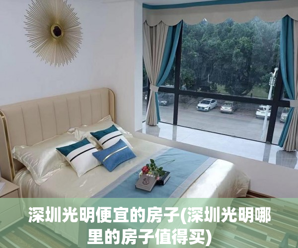 深圳光明便宜的房子(深圳光明哪里的房子值得买) 深圳光明便宜的房子(深圳光明哪里的房子值得买)
