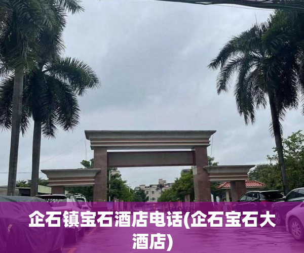 企石镇宝石酒店电话(企石宝石大酒店)