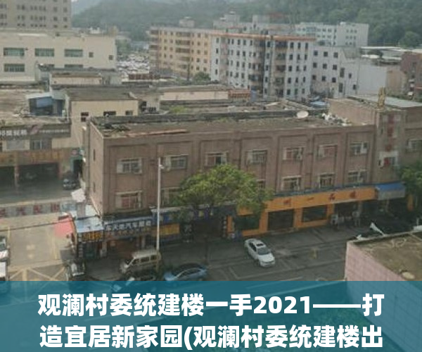 观澜村委统建楼一手2021——打造宜居新家园(观澜村委统建楼出售)