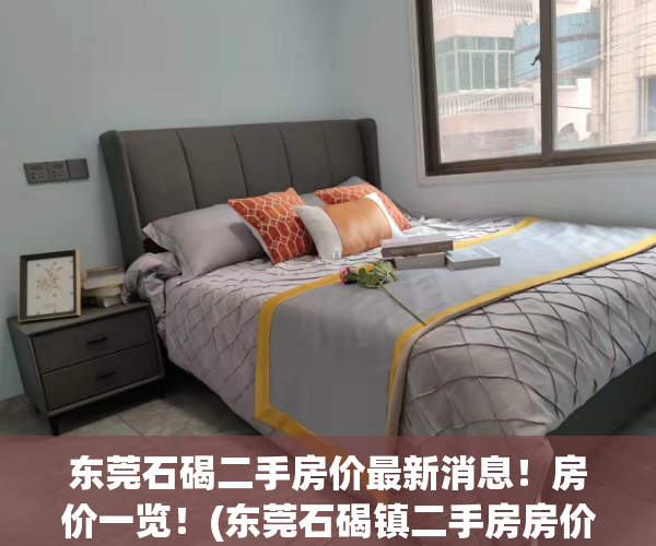 东莞石碣二手房价最新消息！房价一览！(东莞石碣镇二手房房价)
