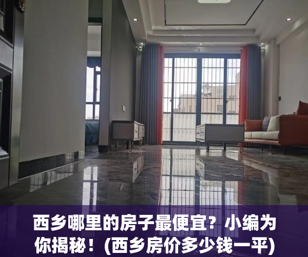 西乡哪里的房子最便宜？小编为你揭秘！(西乡房价多少钱一平)