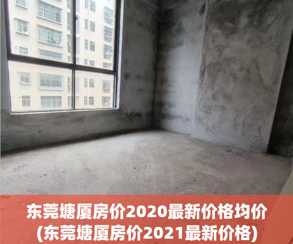 东莞塘厦房价2020最新价格均价(东莞塘厦房价2021最新价格) 东莞塘厦房价2020最新价格均价(东莞塘厦房价2021最新价格)