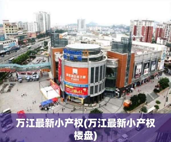 万江最新小产权(万江最新小产权楼盘) 万江最新小产权(万江最新小产权楼盘)