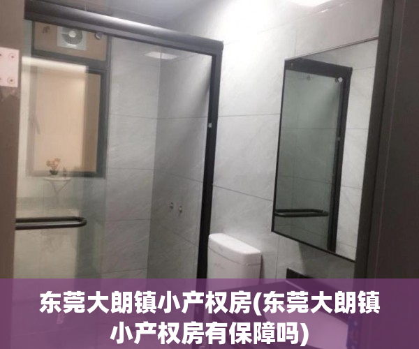 东莞大朗镇小产权房(东莞大朗镇小产权房有保障吗) 东莞大朗镇小产权房(东莞大朗镇小产权房有保障吗)