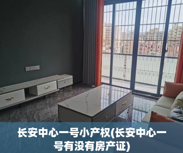 长安中心一号小产权(长安中心一号有没有房产证)