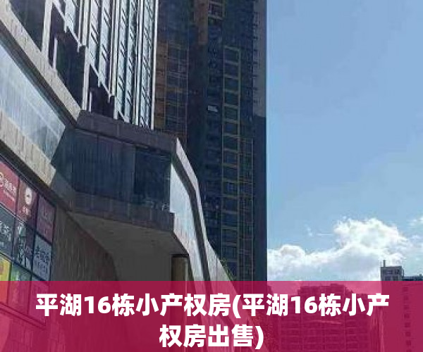 平湖16栋小产权房(平湖16栋小产权房出售) 平湖16栋小产权房(平湖16栋小产权房出售)
