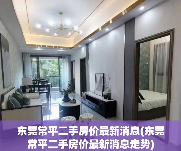 东莞常平二手房价最新消息(东莞常平二手房价最新消息走势)