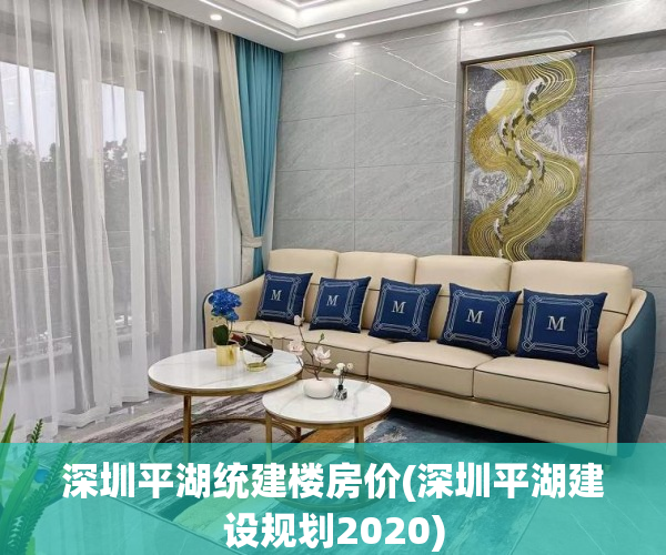 深圳平湖统建楼房价(深圳平湖建设规划2020) 深圳平湖统建楼房价(深圳平湖建设规划2020)
