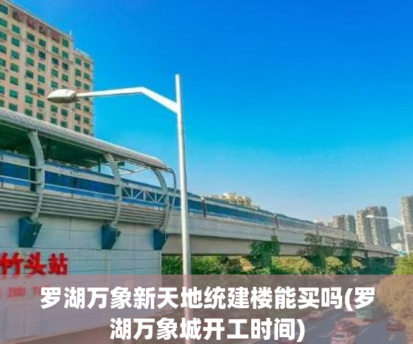 罗湖万象新天地统建楼能买吗(罗湖万象城开工时间) 罗湖万象新天地统建楼能买吗(罗湖万象城开工时间)