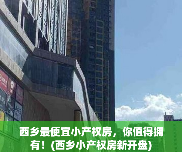 西乡最便宜小产权房，你值得拥有！(西乡小产权房新开盘)