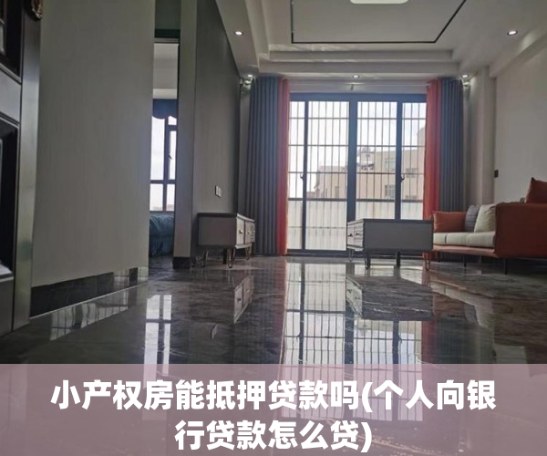 小产权房能抵押贷款吗(个人向银行贷款怎么贷) 小产权房能抵押贷款吗(个人向银行贷款怎么贷)