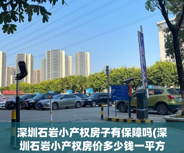 深圳石岩小产权房子有保障吗(深圳石岩小产权房价多少钱一平方) 深圳石岩小产权房子有保障吗(深圳石岩小产权房价多少钱一平方)