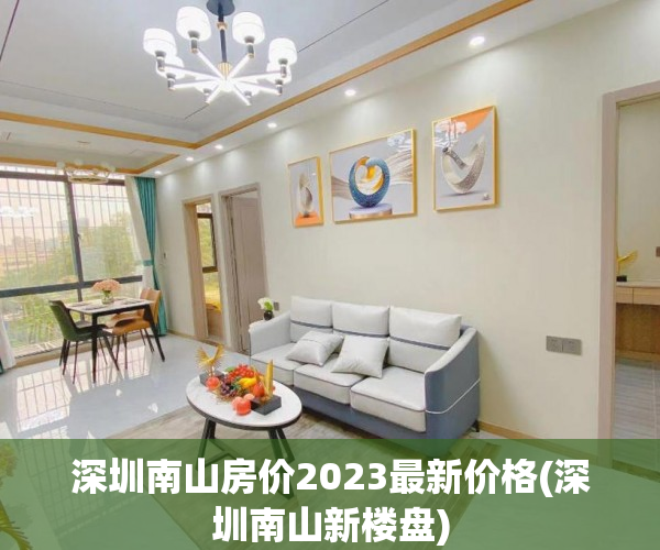 深圳南山房价2023最新价格(深圳南山新楼盘) 深圳南山房价2023最新价格(深圳南山新楼盘)