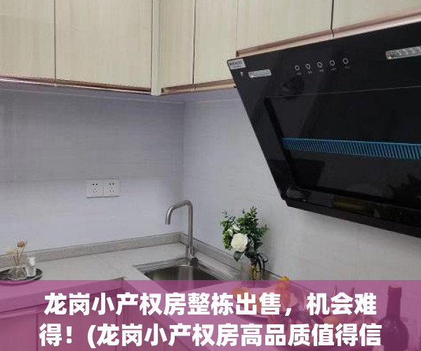 龙岗小产权房整栋出售，机会难得！(龙岗小产权房高品质值得信赖)