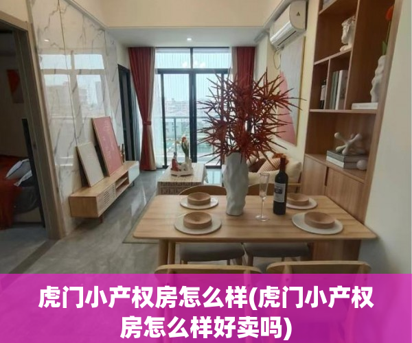虎门小产权房怎么样(虎门小产权房怎么样好卖吗)
