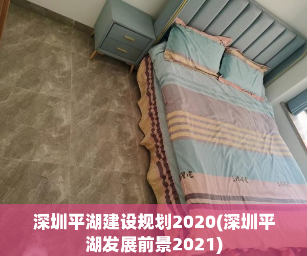 深圳平湖建设规划2020(深圳平湖发展前景2021) 深圳平湖建设规划2020(深圳平湖发展前景2021)