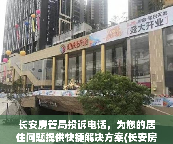长安房管局投诉电话，为您的居住问题提供快捷解决方案(长安房管局在什么地方)