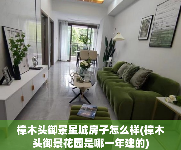 樟木头御景星城房子怎么样(樟木头御景花园是哪一年建的) 樟木头御景星城房子怎么样(樟木头御景花园是哪一年建的)