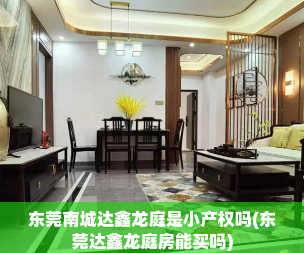 东莞南城达鑫龙庭是小产权吗(东莞达鑫龙庭房能买吗) 东莞南城达鑫龙庭是小产权吗(东莞达鑫龙庭房能买吗)