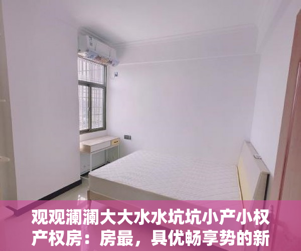 观观澜澜大大水水坑坑小产小权产权房：房最，具优畅享势的新时住代人宅选择居