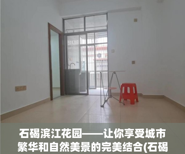 石碣滨江花园——让你享受城市繁华和自然美景的完美结合(石碣滨江公园在哪里)