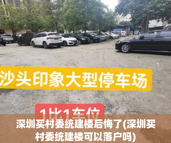 深圳买村委统建楼后悔了(深圳买村委统建楼可以落户吗) 深圳买村委统建楼后悔了(深圳买村委统建楼可以落户吗)