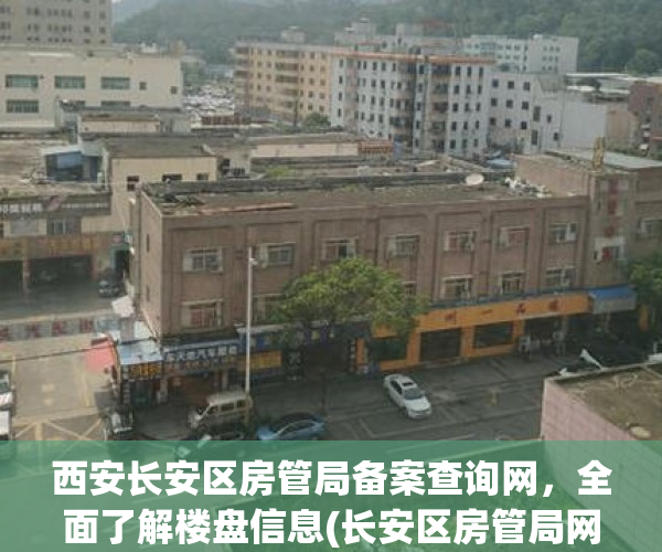 西安长安区房管局备案查询网，全面了解楼盘信息(长安区房管局网上查询)