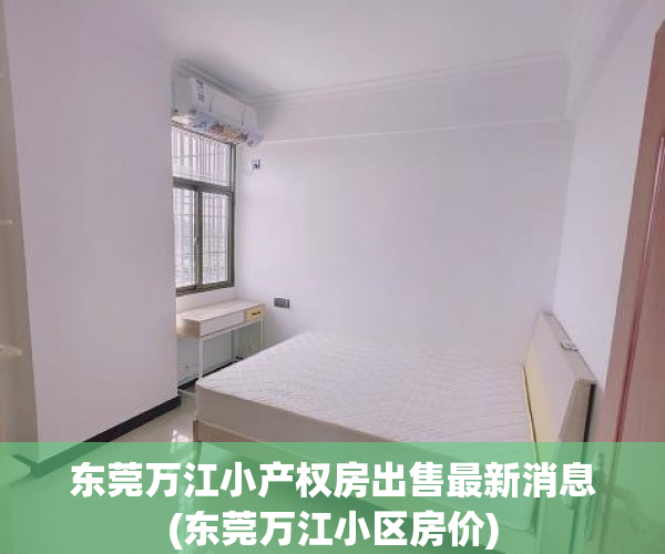 东莞万江小产权房出售最新消息(东莞万江小区房价) 东莞万江小产权房出售最新消息(东莞万江小区房价)