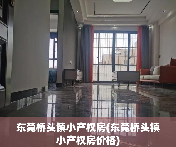 东莞桥头镇小产权房(东莞桥头镇小产权房价格) 东莞桥头镇小产权房(东莞桥头镇小产权房价格)