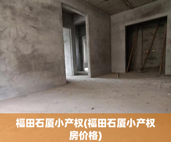 福田石厦小产权(福田石厦小产权房价格)