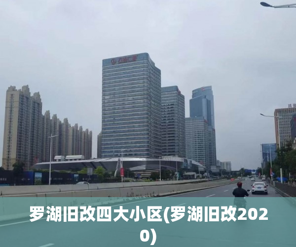 罗湖旧改四大小区(罗湖旧改2020) 罗湖旧改四大小区(罗湖旧改2020)