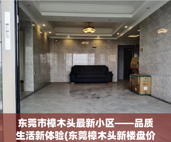 东莞市樟木头最新小区——品质生活新体验(东莞樟木头新楼盘价格)