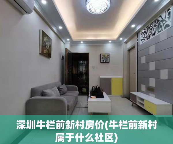 深圳牛栏前新村房价(牛栏前新村属于什么社区) 深圳牛栏前新村房价(牛栏前新村属于什么社区)
