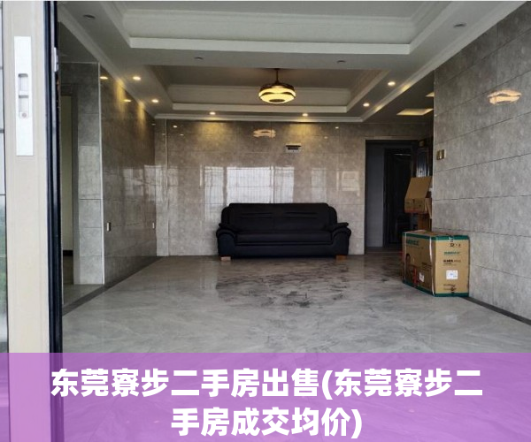 东莞寮步二手房出售(东莞寮步二手房成交均价) 东莞寮步二手房出售(东莞寮步二手房成交均价)