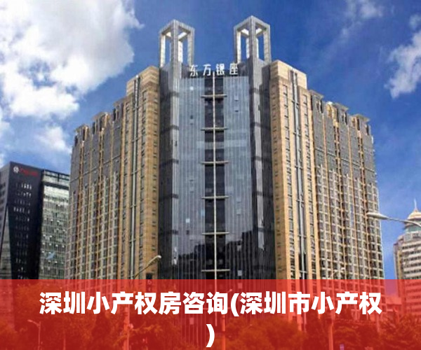 深圳小产权房咨询(深圳市小产权) 深圳小产权房咨询(深圳市小产权)