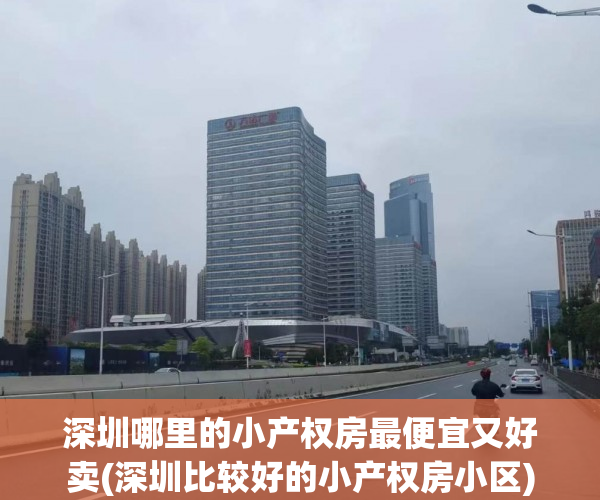 深圳哪里的小产权房最便宜又好卖(深圳比较好的小产权房小区) 深圳哪里的小产权房最便宜又好卖(深圳比较好的小产权房小区)