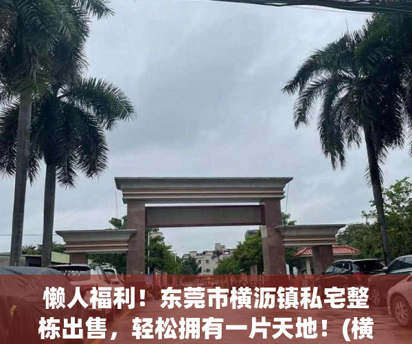 懒人福利！东莞市横沥镇私宅整栋出售，轻松拥有一片天地！(横沥整栋房屋出售)