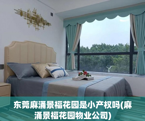 东莞麻涌景福花园是小产权吗(麻涌景福花园物业公司) 东莞麻涌景福花园是小产权吗(麻涌景福花园物业公司)
