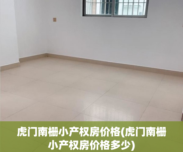 虎门南栅小产权房价格(虎门南栅小产权房价格多少) 虎门南栅小产权房价格(虎门南栅小产权房价格多少)