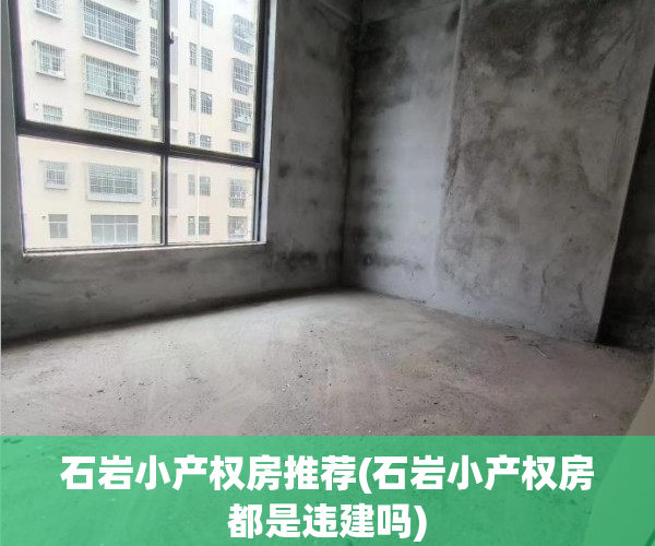 石岩小产权房推荐(石岩小产权房都是违建吗) 石岩小产权房推荐(石岩小产权房都是违建吗)