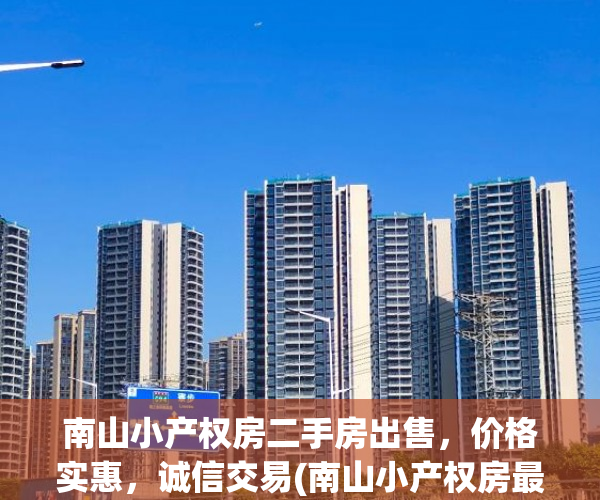 南山小产权房二手房出售，价格实惠，诚信交易(南山小产权房最新楼盘)