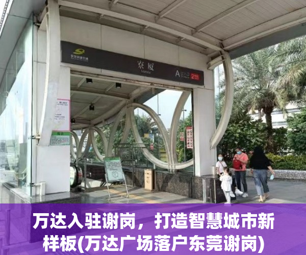 万达入驻谢岗，打造智慧城市新样板(万达广场落户东莞谢岗)