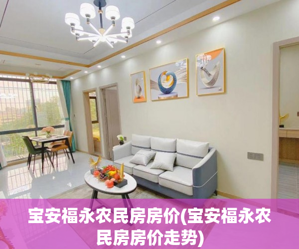 宝安福永农民房房价(宝安福永农民房房价走势) 宝安福永农民房房价(宝安福永农民房房价走势)