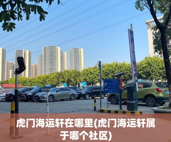 虎门海运轩在哪里(虎门海运轩属于哪个社区) 虎门海运轩在哪里(虎门海运轩属于哪个社区)